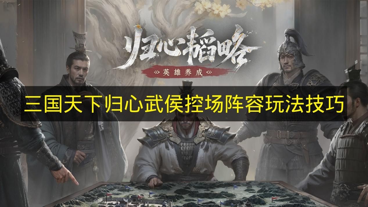 《三国天下归心》武侯控场阵容玩法技巧